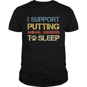 I Support Putting Animal Abusers To Sleep Shirt